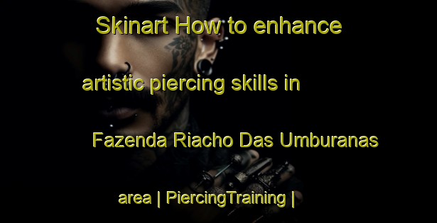 Skinart How to enhance artistic piercing skills in Fazenda Riacho Das Umburanas area | PiercingTraining | PiercingClasses | SkinartTraining-Brazil
